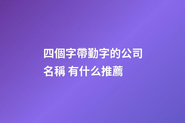 四個字帶勤字的公司名稱 有什么推薦-第1張-公司起名-玄機派